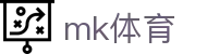 MK体育（CN）官方网 - 专属赛事一键既达